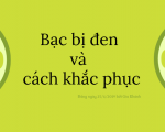 NGUYÊN NHÂN KHIẾN BẠC BỊ ĐEN VÀ CÁCH KHẮC PHỤC